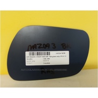 MAZDA 3 BK - 1/2004 to 3/2009 - SEDAN/HATCH - DRIVERS - RIGHT SIDE MIRROR - FLAT GLASS ONLY - 170 X 110MM - NEW