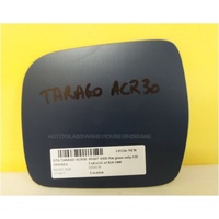 suitable for TOYOTA TARAGO ACR30 - 7/2000 to 2/2006 -WAGON - DRIVER - RIGHT SIDE MIRROR - FLAT GLASS ONLY - NEW