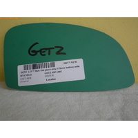 HYUNDAI GETZ TB - 10/2002 to 9/2011 - 3DR/5DR HATCH - LEFT SIDE MIRROR - FLAT GLASS ONLY - 170mm BOTTOM WIDE X 97mm HIGH - NEW